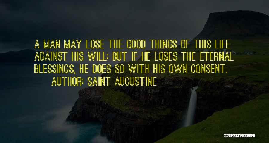 Saint Augustine Quotes: A Man May Lose The Good Things Of This Life Against His Will; But If He Loses The Eternal Blessings,