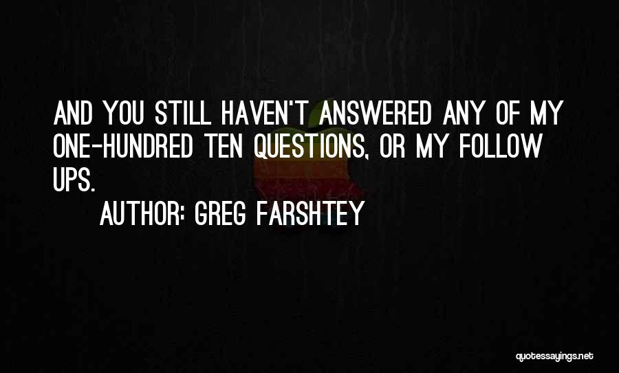 Greg Farshtey Quotes: And You Still Haven't Answered Any Of My One-hundred Ten Questions, Or My Follow Ups.