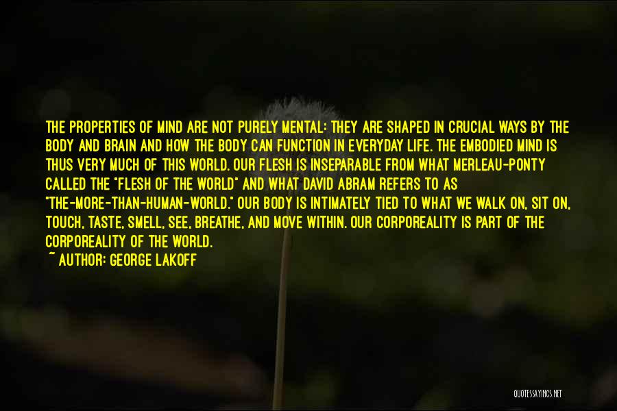 George Lakoff Quotes: The Properties Of Mind Are Not Purely Mental: They Are Shaped In Crucial Ways By The Body And Brain And