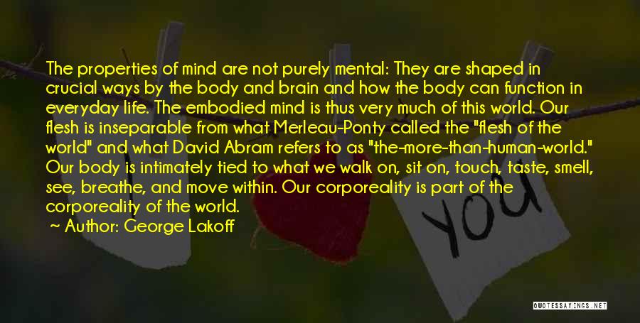 George Lakoff Quotes: The Properties Of Mind Are Not Purely Mental: They Are Shaped In Crucial Ways By The Body And Brain And