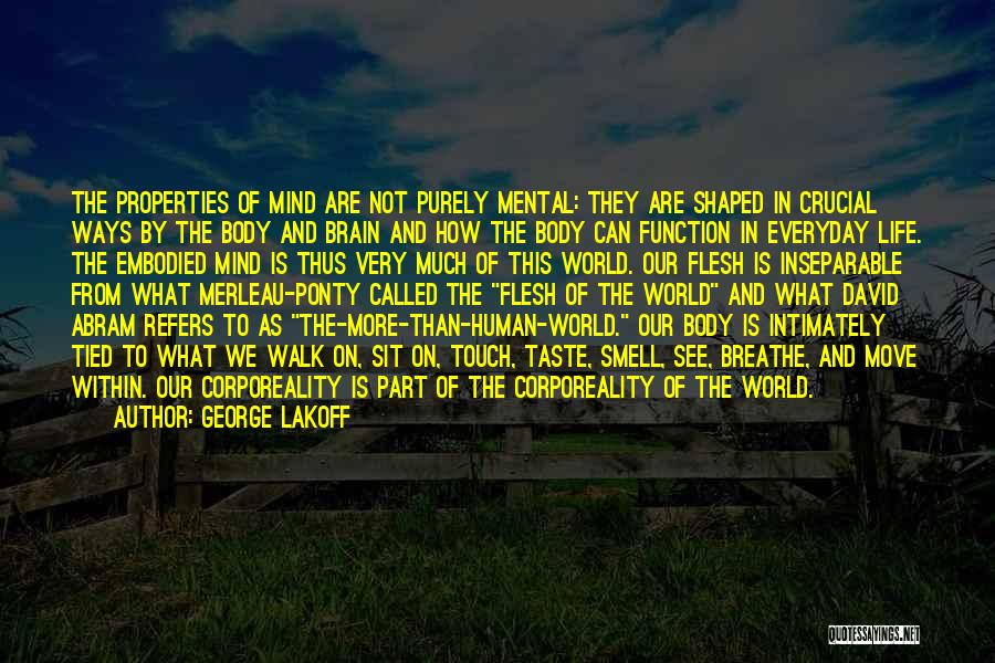 George Lakoff Quotes: The Properties Of Mind Are Not Purely Mental: They Are Shaped In Crucial Ways By The Body And Brain And