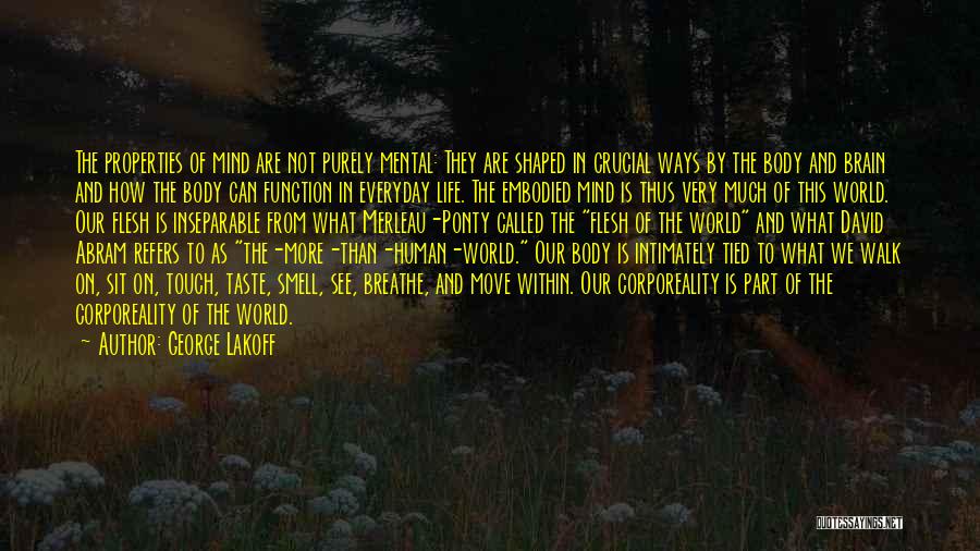 George Lakoff Quotes: The Properties Of Mind Are Not Purely Mental: They Are Shaped In Crucial Ways By The Body And Brain And