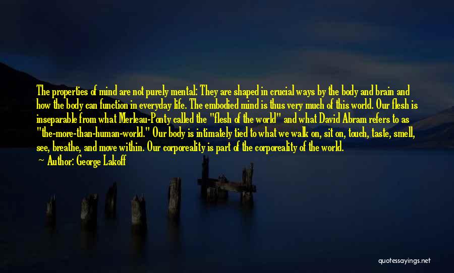 George Lakoff Quotes: The Properties Of Mind Are Not Purely Mental: They Are Shaped In Crucial Ways By The Body And Brain And