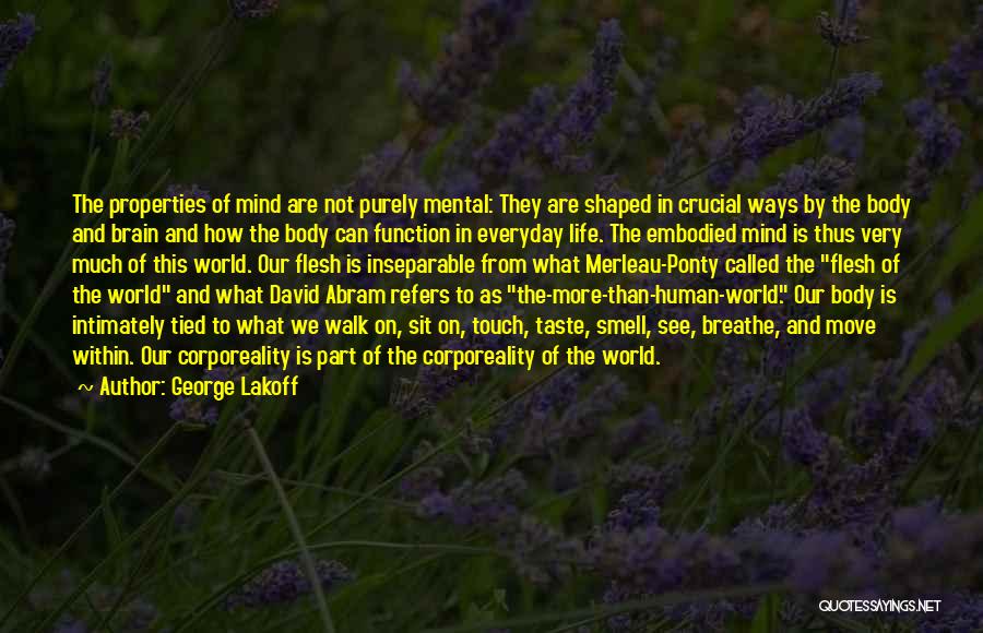 George Lakoff Quotes: The Properties Of Mind Are Not Purely Mental: They Are Shaped In Crucial Ways By The Body And Brain And