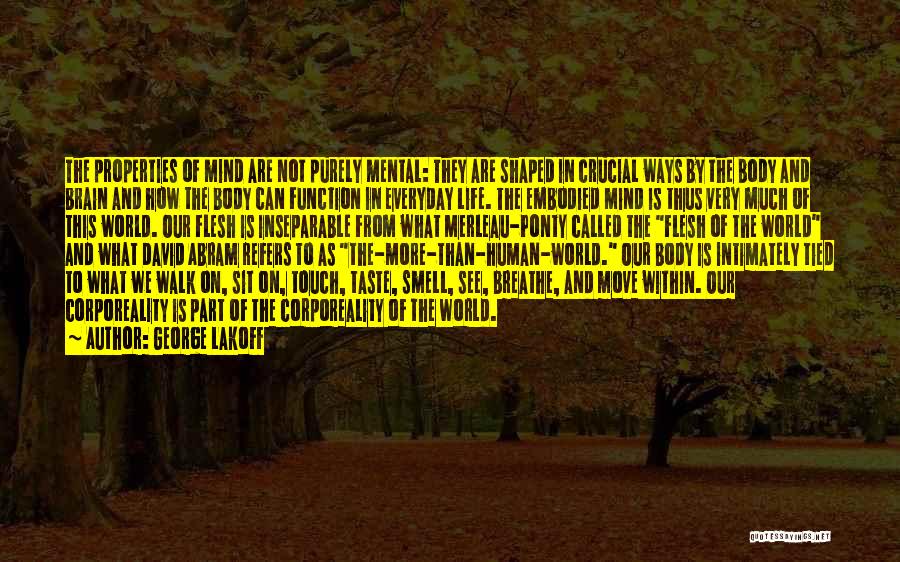 George Lakoff Quotes: The Properties Of Mind Are Not Purely Mental: They Are Shaped In Crucial Ways By The Body And Brain And