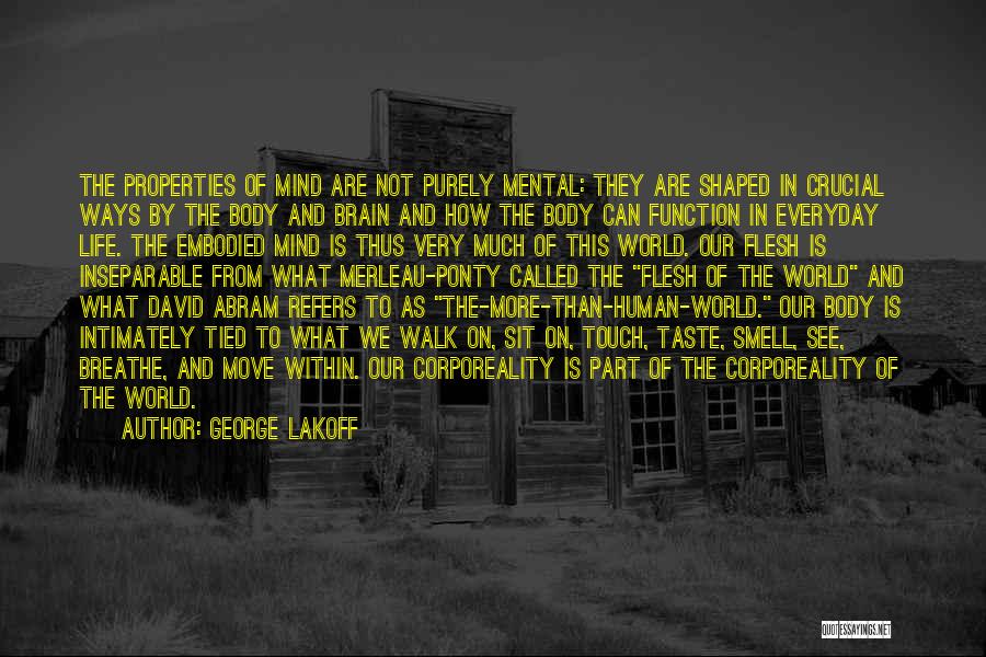 George Lakoff Quotes: The Properties Of Mind Are Not Purely Mental: They Are Shaped In Crucial Ways By The Body And Brain And