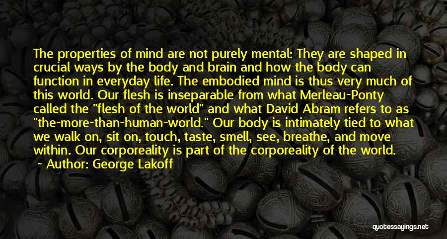 George Lakoff Quotes: The Properties Of Mind Are Not Purely Mental: They Are Shaped In Crucial Ways By The Body And Brain And