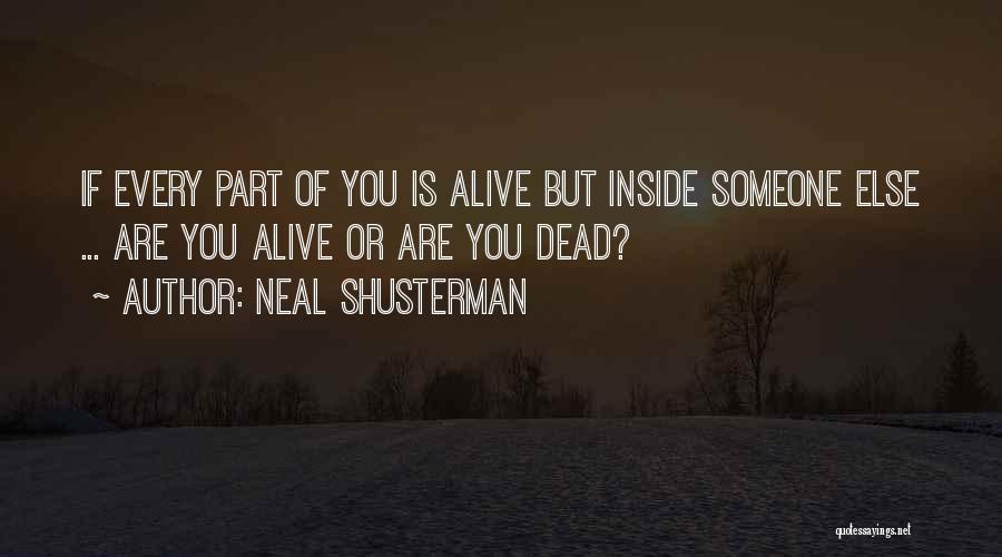 Neal Shusterman Quotes: If Every Part Of You Is Alive But Inside Someone Else ... Are You Alive Or Are You Dead?