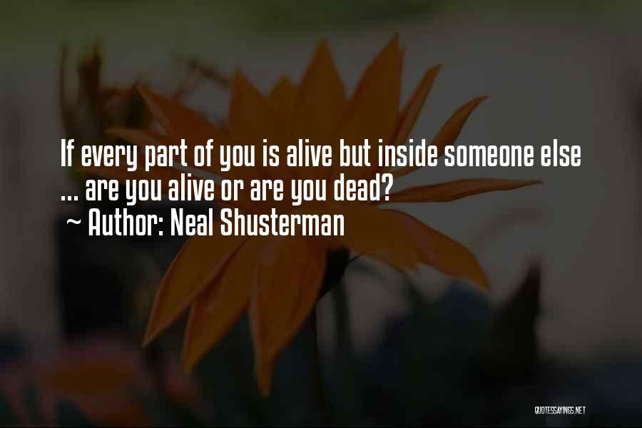 Neal Shusterman Quotes: If Every Part Of You Is Alive But Inside Someone Else ... Are You Alive Or Are You Dead?