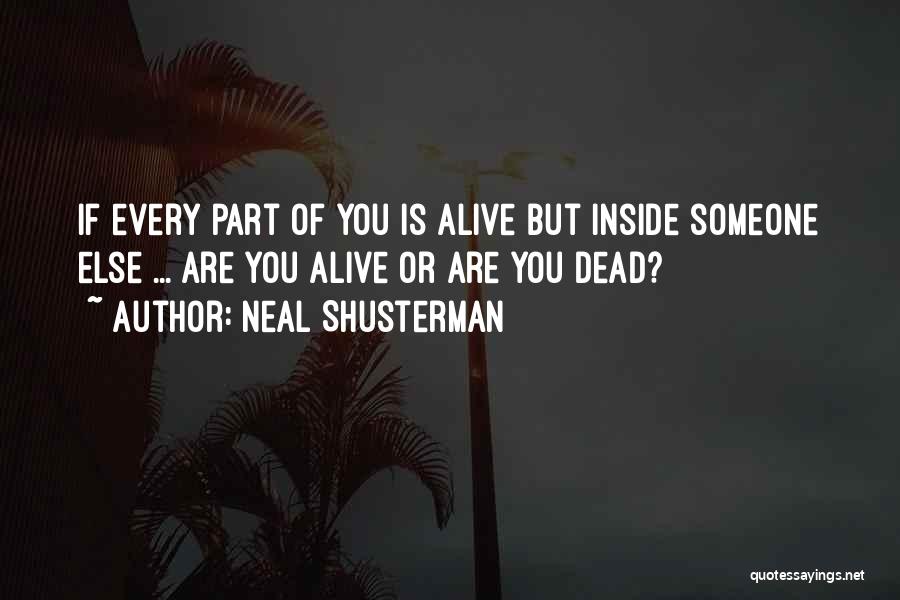 Neal Shusterman Quotes: If Every Part Of You Is Alive But Inside Someone Else ... Are You Alive Or Are You Dead?