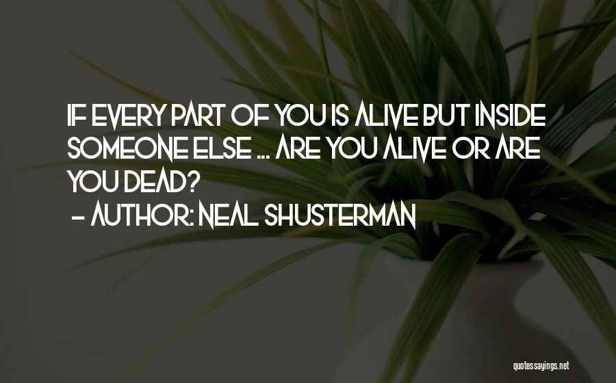 Neal Shusterman Quotes: If Every Part Of You Is Alive But Inside Someone Else ... Are You Alive Or Are You Dead?