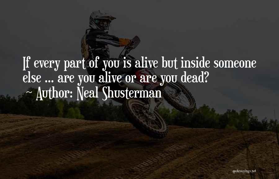 Neal Shusterman Quotes: If Every Part Of You Is Alive But Inside Someone Else ... Are You Alive Or Are You Dead?