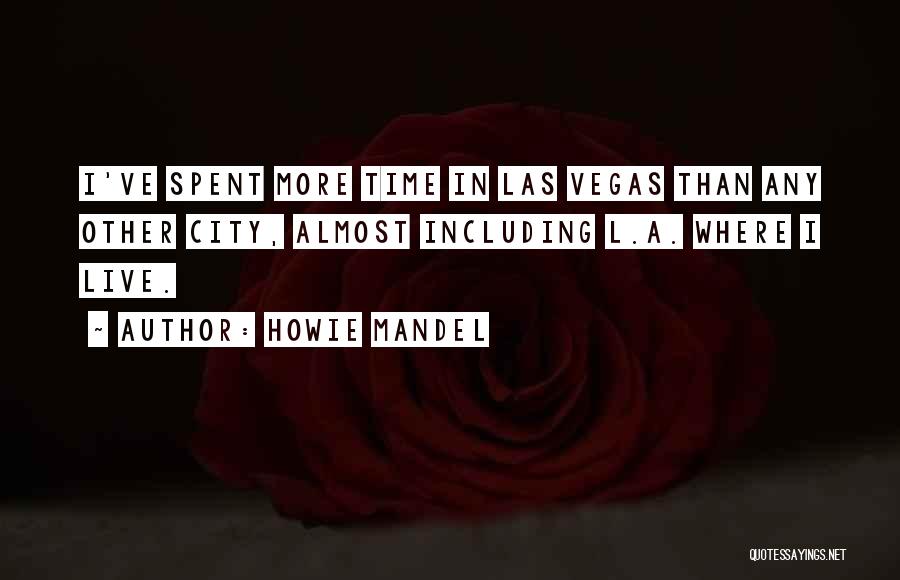 Howie Mandel Quotes: I've Spent More Time In Las Vegas Than Any Other City, Almost Including L.a. Where I Live.