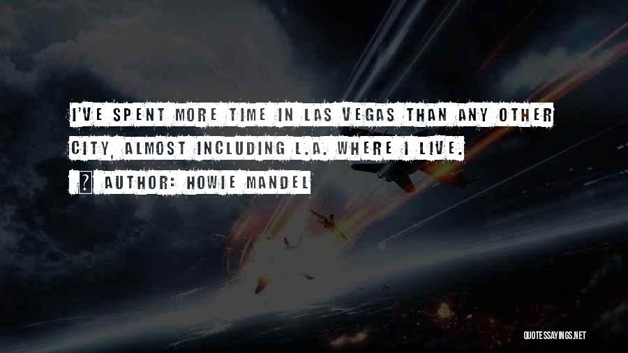 Howie Mandel Quotes: I've Spent More Time In Las Vegas Than Any Other City, Almost Including L.a. Where I Live.