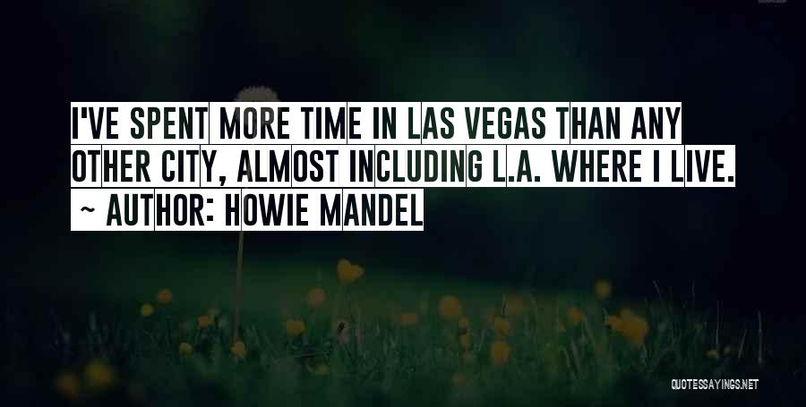 Howie Mandel Quotes: I've Spent More Time In Las Vegas Than Any Other City, Almost Including L.a. Where I Live.