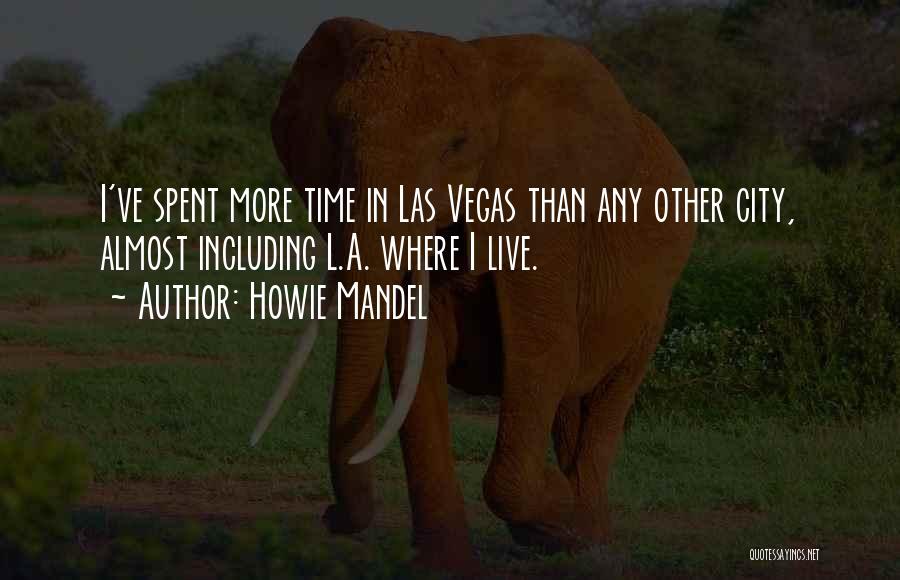 Howie Mandel Quotes: I've Spent More Time In Las Vegas Than Any Other City, Almost Including L.a. Where I Live.