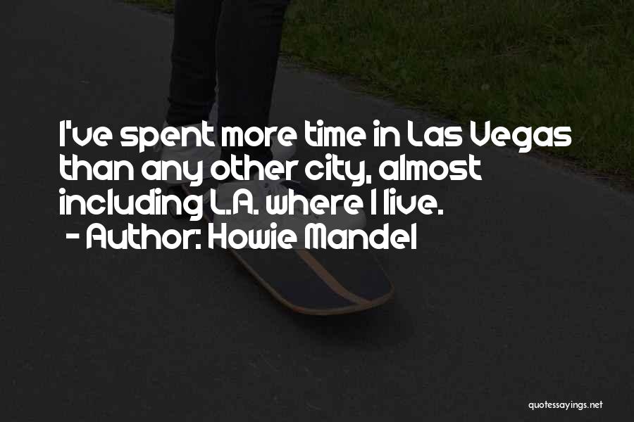Howie Mandel Quotes: I've Spent More Time In Las Vegas Than Any Other City, Almost Including L.a. Where I Live.
