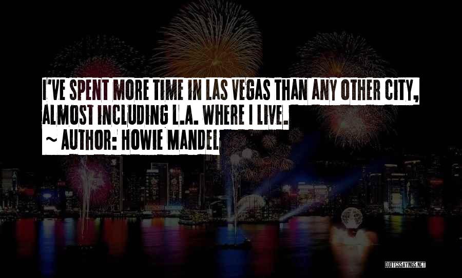 Howie Mandel Quotes: I've Spent More Time In Las Vegas Than Any Other City, Almost Including L.a. Where I Live.