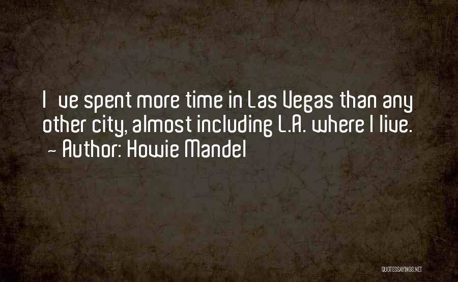 Howie Mandel Quotes: I've Spent More Time In Las Vegas Than Any Other City, Almost Including L.a. Where I Live.