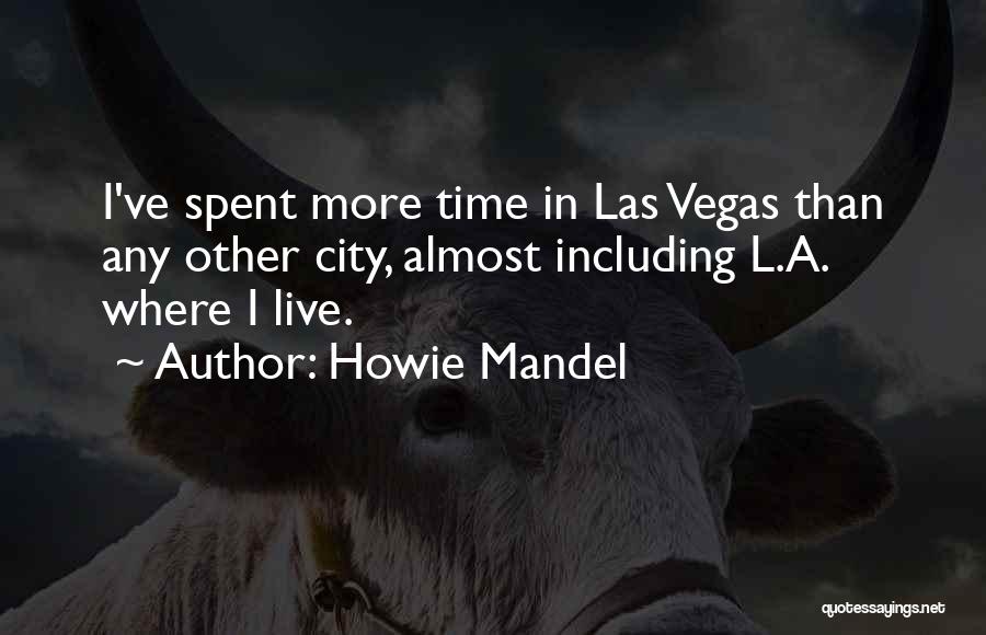 Howie Mandel Quotes: I've Spent More Time In Las Vegas Than Any Other City, Almost Including L.a. Where I Live.