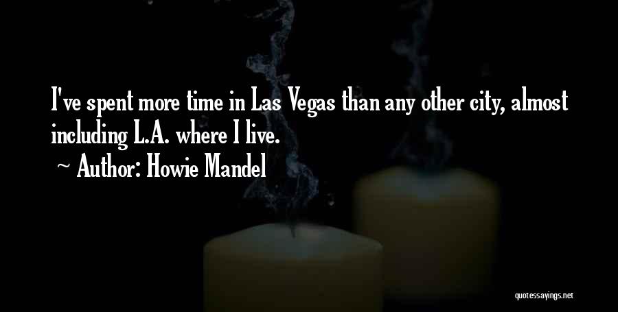 Howie Mandel Quotes: I've Spent More Time In Las Vegas Than Any Other City, Almost Including L.a. Where I Live.