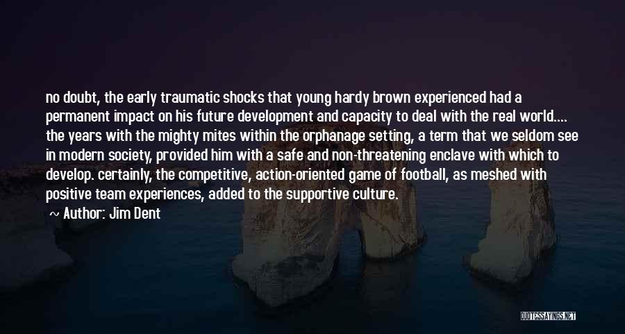 Jim Dent Quotes: No Doubt, The Early Traumatic Shocks That Young Hardy Brown Experienced Had A Permanent Impact On His Future Development And