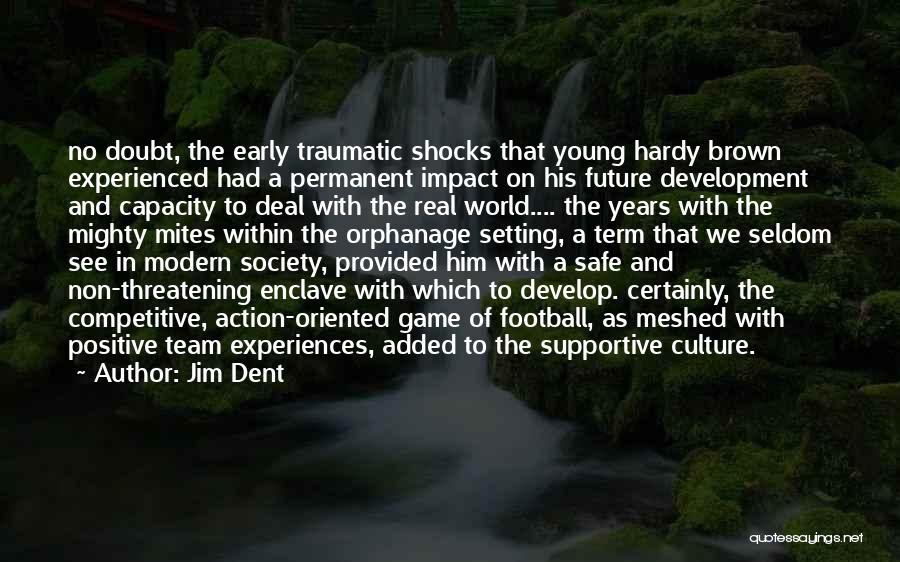 Jim Dent Quotes: No Doubt, The Early Traumatic Shocks That Young Hardy Brown Experienced Had A Permanent Impact On His Future Development And