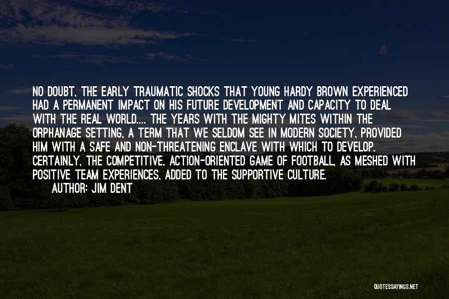Jim Dent Quotes: No Doubt, The Early Traumatic Shocks That Young Hardy Brown Experienced Had A Permanent Impact On His Future Development And