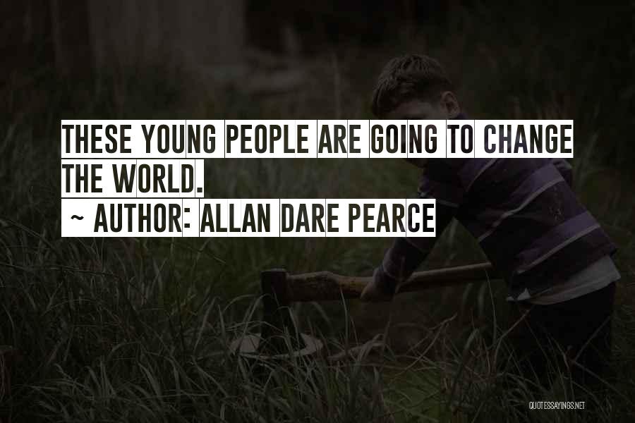 Allan Dare Pearce Quotes: These Young People Are Going To Change The World.