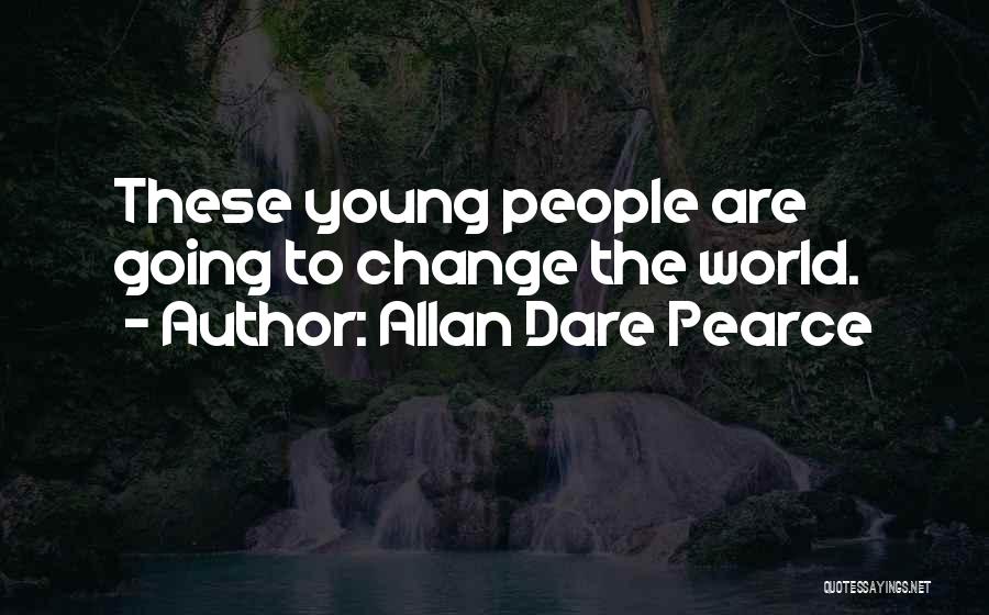 Allan Dare Pearce Quotes: These Young People Are Going To Change The World.