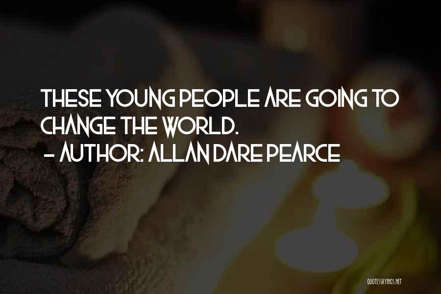 Allan Dare Pearce Quotes: These Young People Are Going To Change The World.