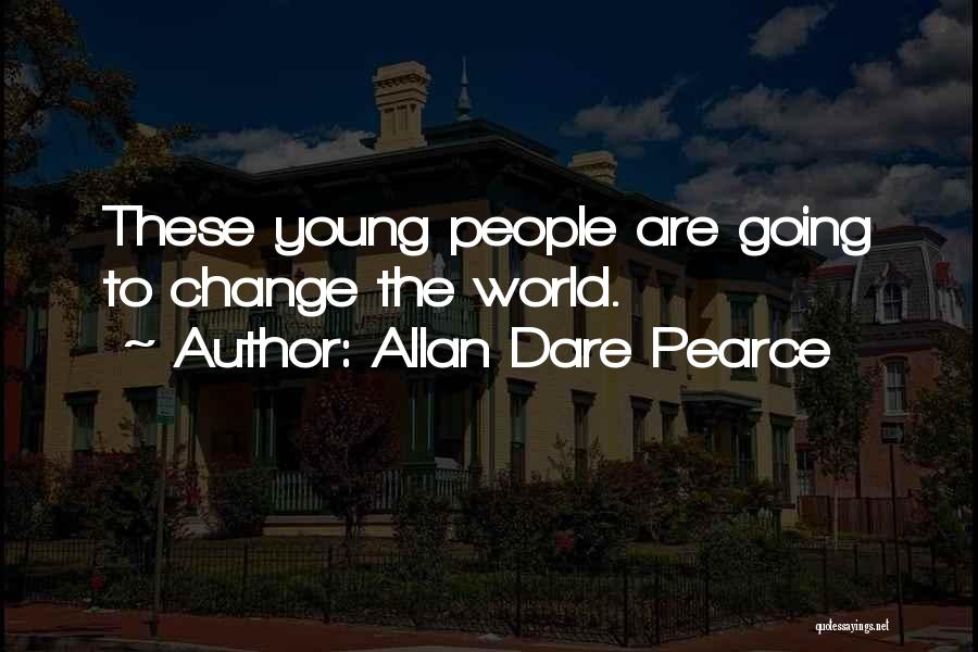 Allan Dare Pearce Quotes: These Young People Are Going To Change The World.