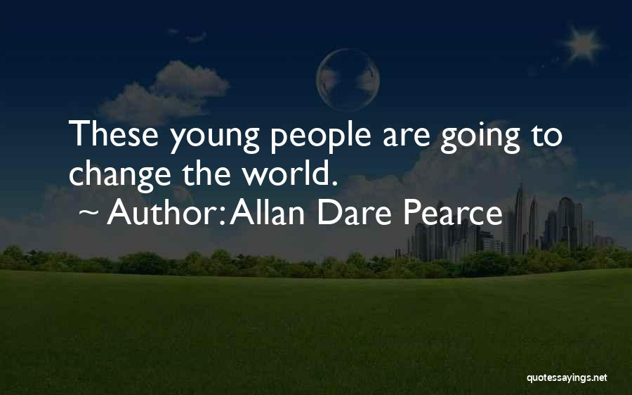 Allan Dare Pearce Quotes: These Young People Are Going To Change The World.