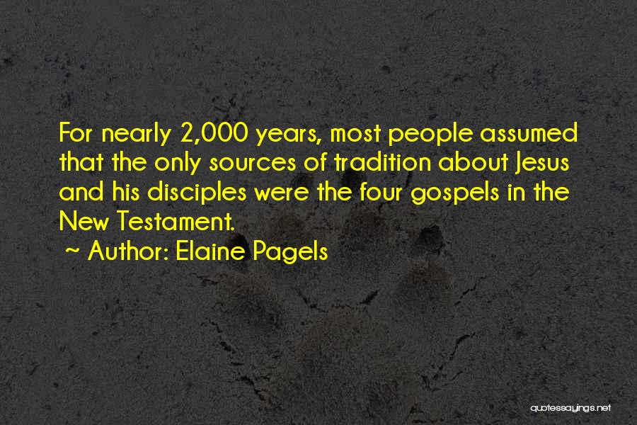 Elaine Pagels Quotes: For Nearly 2,000 Years, Most People Assumed That The Only Sources Of Tradition About Jesus And His Disciples Were The