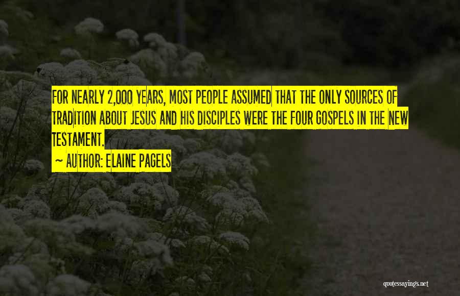 Elaine Pagels Quotes: For Nearly 2,000 Years, Most People Assumed That The Only Sources Of Tradition About Jesus And His Disciples Were The