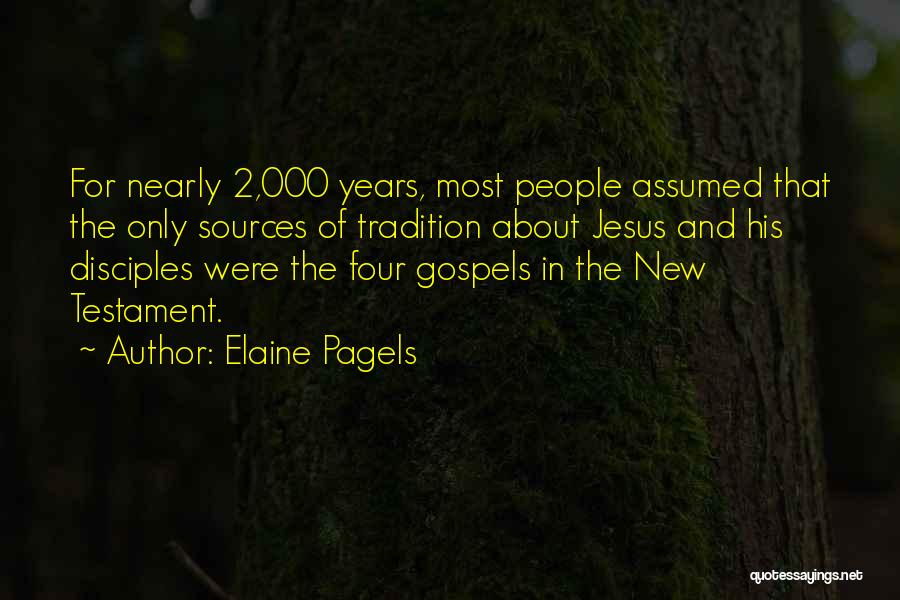 Elaine Pagels Quotes: For Nearly 2,000 Years, Most People Assumed That The Only Sources Of Tradition About Jesus And His Disciples Were The