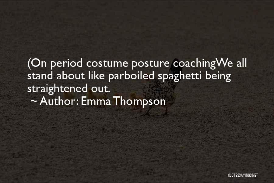 Emma Thompson Quotes: (on Period Costume Posture Coachingwe All Stand About Like Parboiled Spaghetti Being Straightened Out.