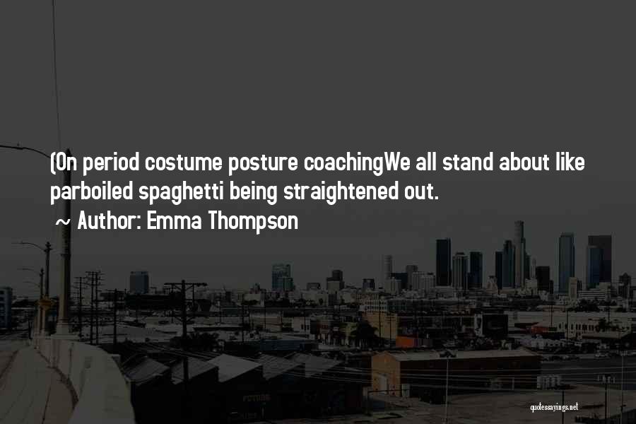 Emma Thompson Quotes: (on Period Costume Posture Coachingwe All Stand About Like Parboiled Spaghetti Being Straightened Out.