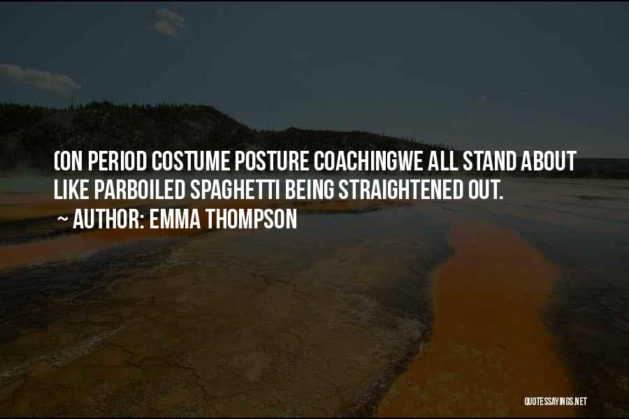 Emma Thompson Quotes: (on Period Costume Posture Coachingwe All Stand About Like Parboiled Spaghetti Being Straightened Out.