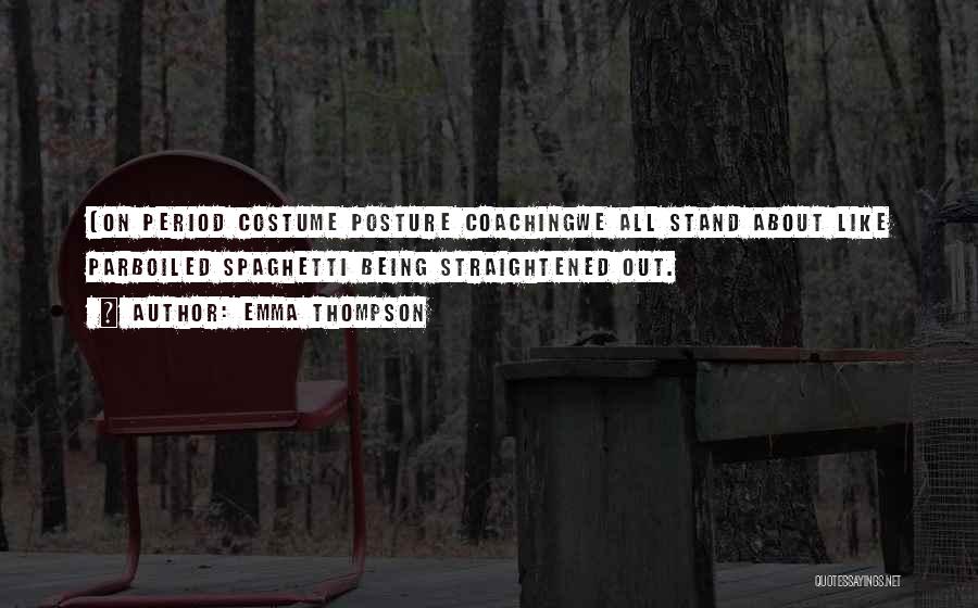 Emma Thompson Quotes: (on Period Costume Posture Coachingwe All Stand About Like Parboiled Spaghetti Being Straightened Out.