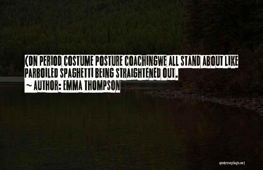 Emma Thompson Quotes: (on Period Costume Posture Coachingwe All Stand About Like Parboiled Spaghetti Being Straightened Out.