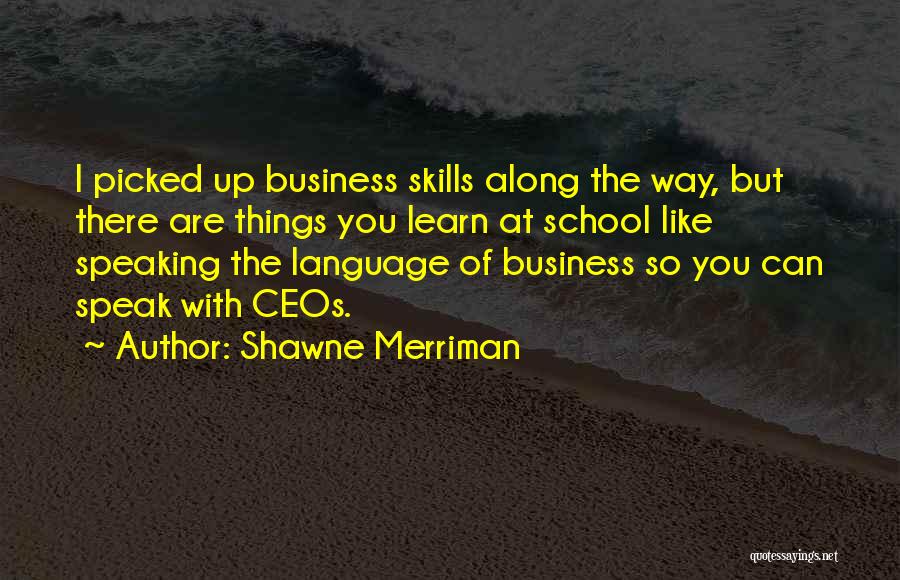 Shawne Merriman Quotes: I Picked Up Business Skills Along The Way, But There Are Things You Learn At School Like Speaking The Language