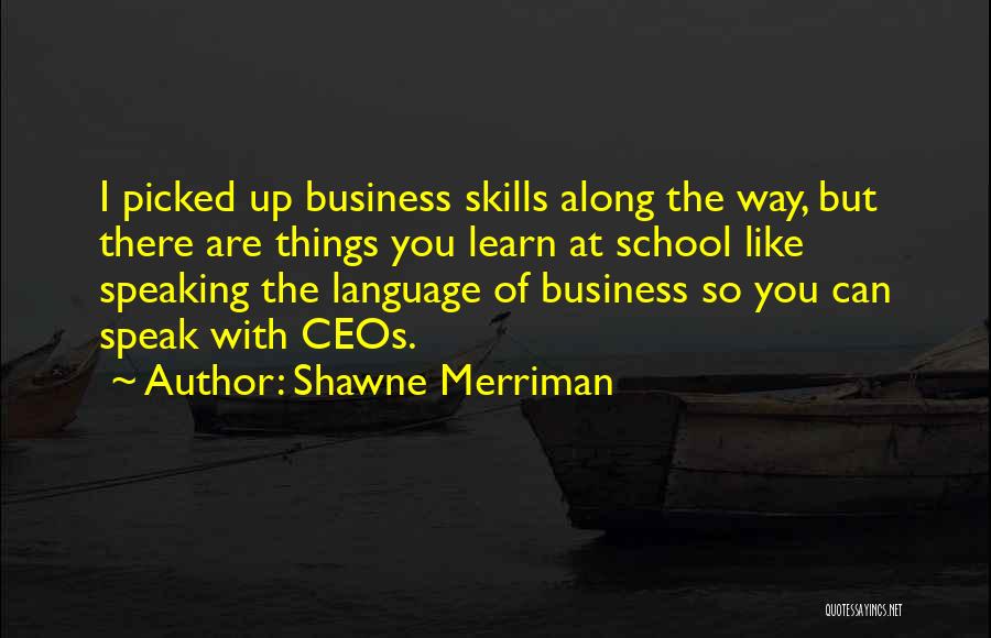 Shawne Merriman Quotes: I Picked Up Business Skills Along The Way, But There Are Things You Learn At School Like Speaking The Language