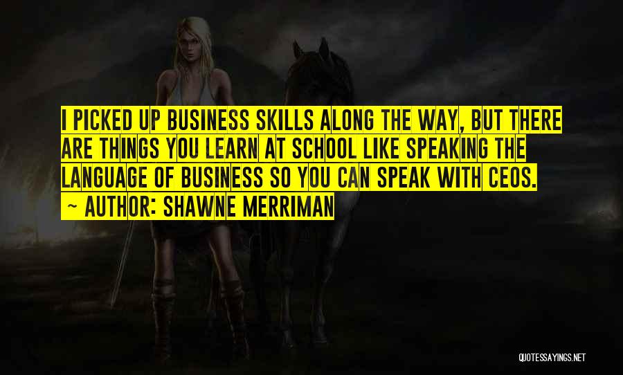 Shawne Merriman Quotes: I Picked Up Business Skills Along The Way, But There Are Things You Learn At School Like Speaking The Language