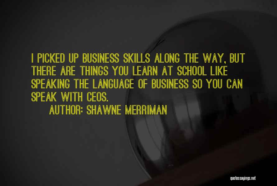 Shawne Merriman Quotes: I Picked Up Business Skills Along The Way, But There Are Things You Learn At School Like Speaking The Language