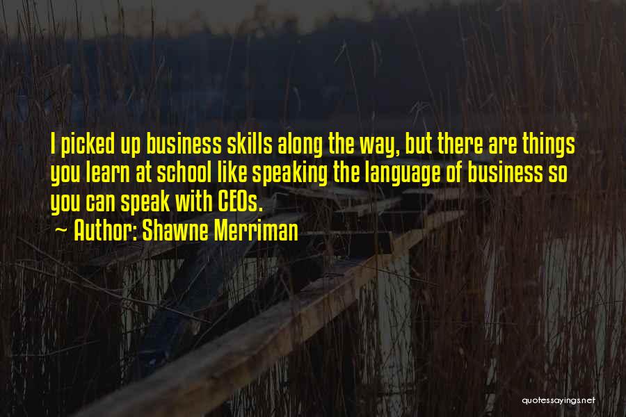 Shawne Merriman Quotes: I Picked Up Business Skills Along The Way, But There Are Things You Learn At School Like Speaking The Language