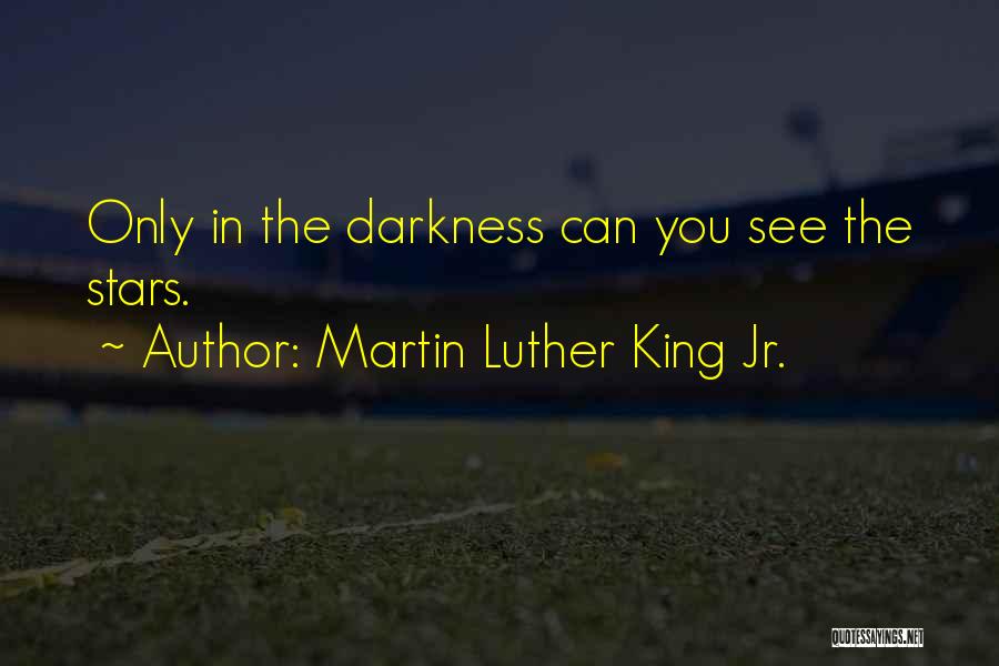 Martin Luther King Jr. Quotes: Only In The Darkness Can You See The Stars.