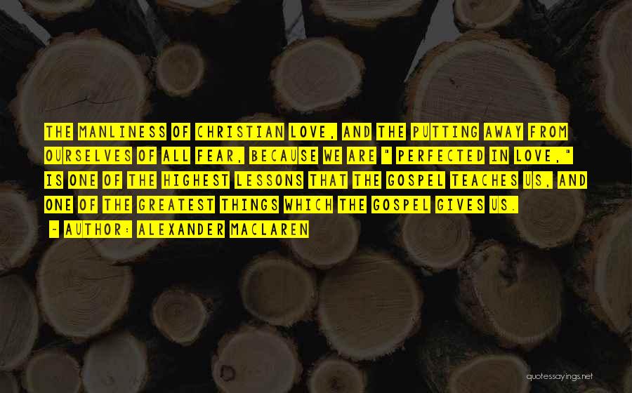 Alexander MacLaren Quotes: The Manliness Of Christian Love, And The Putting Away From Ourselves Of All Fear, Because We Are Perfected In Love,