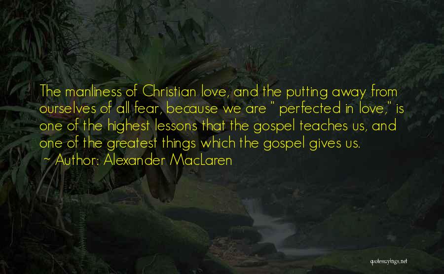 Alexander MacLaren Quotes: The Manliness Of Christian Love, And The Putting Away From Ourselves Of All Fear, Because We Are Perfected In Love,