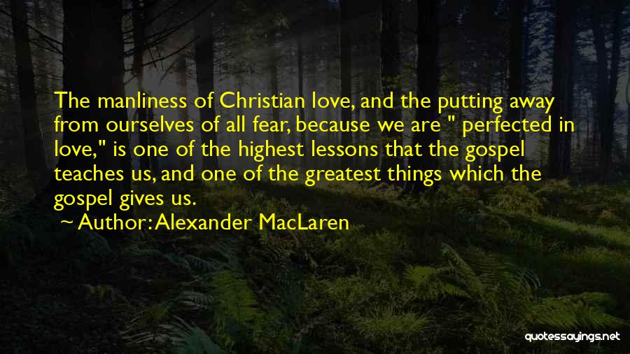 Alexander MacLaren Quotes: The Manliness Of Christian Love, And The Putting Away From Ourselves Of All Fear, Because We Are Perfected In Love,